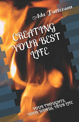 CREATING YOUR BEST LIFE: YOUR THOUGHTS, YOUR WORDS, YOUR LIFE