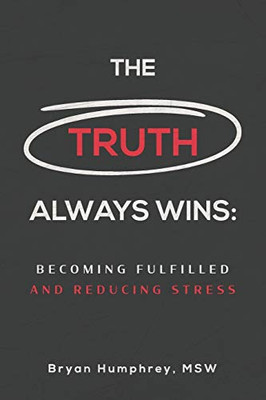 The Truth Always Wins: Becoming Fulfilled And Reducing Stress