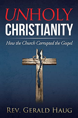 Unholy Christianity: How the Church Corrupted the Gospel