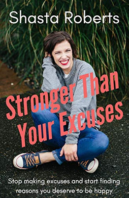 Stronger Than Your Excuses: Stop making excuses and start finding reasons you deserve to be happy