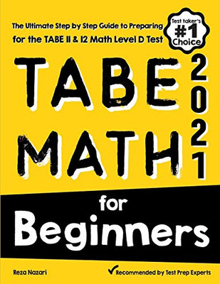 TABE Math for Beginners: The Ultimate Step by Step Guide to Preparing for the TABE 11 & 12 Math Level D Test