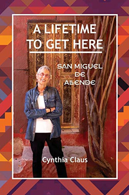 A Lifetime to Get Here: San Miguel de Allende (Inexplicable Mexico Contemplated)