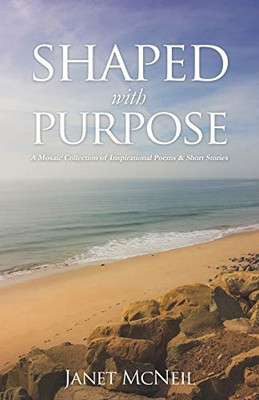 Shaped with Purpose: A Mosaic Collection of Inspirational Poems & Short Stories