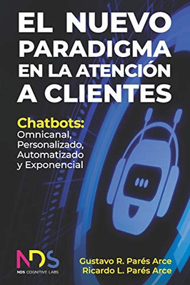 El Nuevo Paradigma en la Atención a Clientes: Chatbots: Omnicanal, Personalizado, Automatizado y Exponencial (Spanish Edition)