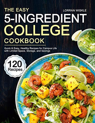 The Easy 5-Ingredient College Cookbook: 120 Quick & Easy, Healthy Recipes for Campus Life with Limited Space, Storage, and Savings