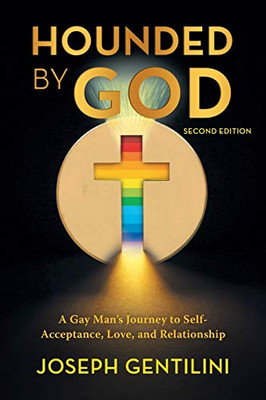 Hounded by God: A Gay Man's Journey to Self- Acceptance, Love, and Relationship - Second Edition