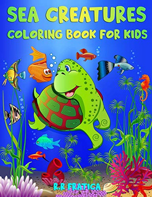 Sea Creatures Coloring Book for Kids: Incredible Sea Creatures and Underwater Marine Life, a Coloring Book for Kids with Amazing Ocean Animals
