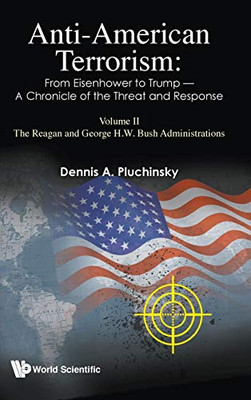 Anti-American Terrorism: From Eisenhower to Trump - A Chronicle of the Threat and Response: Volume II - The Reagan and George H W Bush Administrations