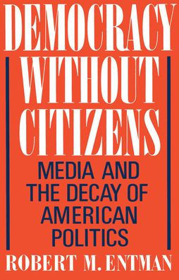 Democracy Without Citizens: Media and the Decay of American Politics