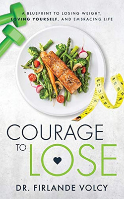 Courage to Lose: A Blueprint to Losing Weight, Loving Yourself, and Embracing Life