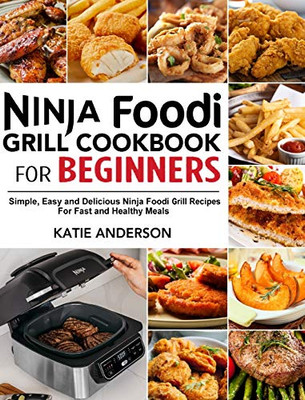 Ninja Foodi Grill Cookbook for Beginners: Simple, Easy and Delicious Ninja Foodi grill Recipes For Fast and Healthy Meals