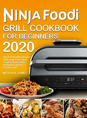 Ninja Foodi Grill Cookbook for Beginners 2020: Quick & Healthy Recipes with Guilt-Free Fried Food to Roast, Bake, Dehydrate Indoor Electric Grill