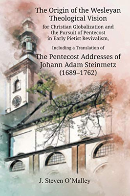 The Origin of the Wesleyan Theological Vision for Christian Globalization and the Pursuit of Pentecost in Early Pietist Revivalism, Including a ... (Asbury Theo. Sem. Pietist/Wesleyan Studi)
