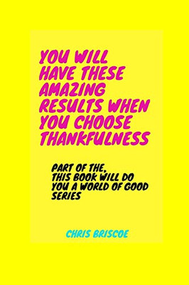 You Will Have These Amazing Results When You Choose Thankfulness