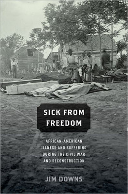 Sick from Freedom: African-American Illness and Suffering During the Civil War and Reconstruction