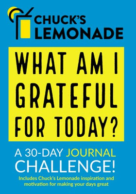 Chuck's Lemonade - What are you grateful for today? A 30-Day Journal Challenge.: Part of the ChuckÆs Lemonade Collection of books, journals, ... help you improve your thoughts and your life