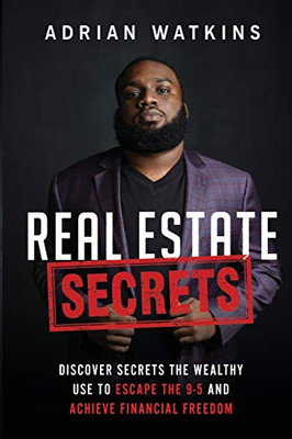 Real Estate Secrets: Discover The Secrets The Wealthy Use To Escape The 9-5 Hustle And Achieve Financial Freedom