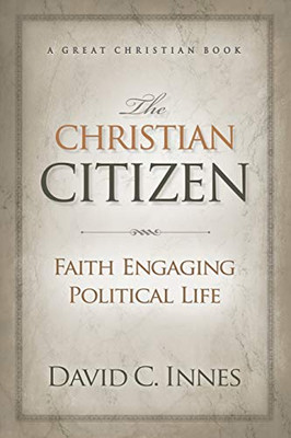 The Christian Citizen: Faith Engaging Political Life