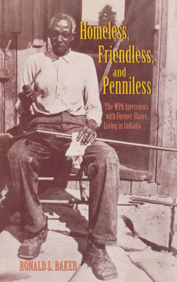 Homeless, Friendless, and Penniless: The Wpa Interviews with Former Slaves Living in Indiana
