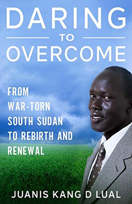Daring To Overcome: From War-Torn South Sudan Africa To Rebirth and Renewal
