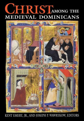 Christ Among Medieval Dominicans: Representations of Christ in the Texts and Images of the Order of Preachers