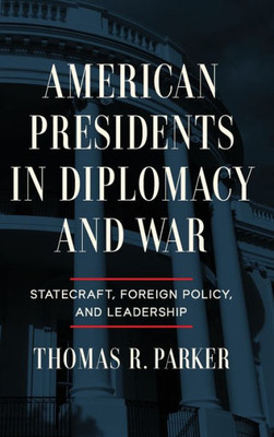 American Presidents in Diplomacy and War: Statecraft, Foreign Policy, and Leadership
