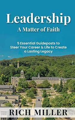 Leadership A Matter Of Faith: 5 Essential Guideposts to Steer Your Career & Life to Create a Lasting Legacy