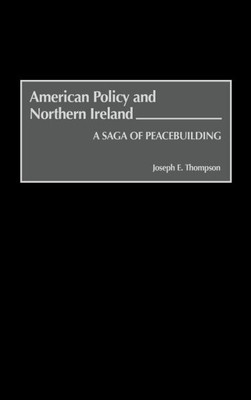 American Policy and Northern Ireland: A Saga of Peacebuilding