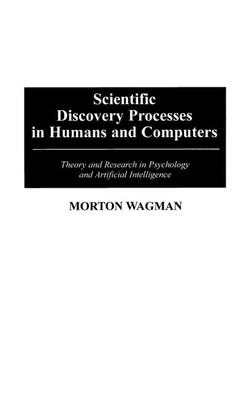 Scientific Discovery Processes in Humans and Computers: Theory and Research in Psychology and Artificial Intelligence