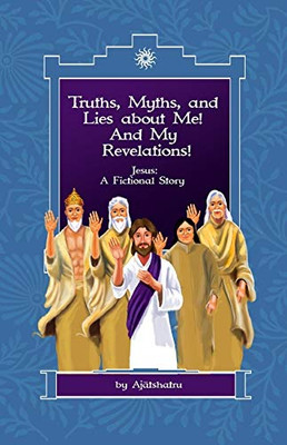Truths, Myths, and Lies About Me! and My Revelations!: Jesus: a Fictional Story