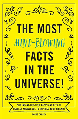 The Most Mind-Blowing Facts in the Universe!: 500 Insane-But-True Facts and Bits of Useless Knowledge to Impress Your Friends