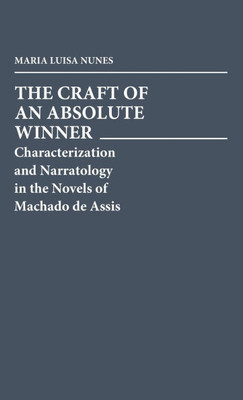 The Craft of an Absolute Winner: Characterization and Narratology in the Novels of Machado de Assis