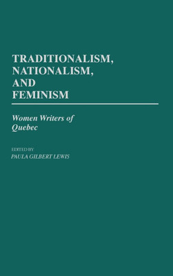 Traditionalism, Nationalism, and Feminism: Women Writers of Quebec