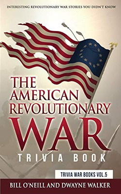 The American Revolutionary War Trivia Book: Interesting Revolutionary War Stories You Didn't Know (Trivia War Books) (VOL.5)