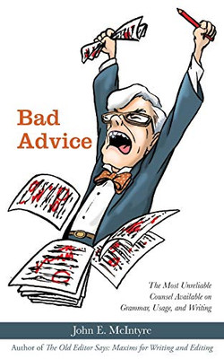 Bad Advice: The Most Unreliable Counsel Available on Grammar, Usage, and Writing