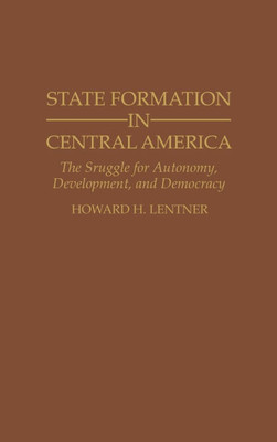 State Formation in Central America: The Struggle for Autonomy, Development, and Democracy