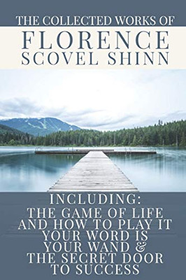 The Collected Works of Florence Scovel Shinn: A Volume Containing: The Game Of Life And How To Play It; Your Word Is Your Wand & The Secret Door To Success