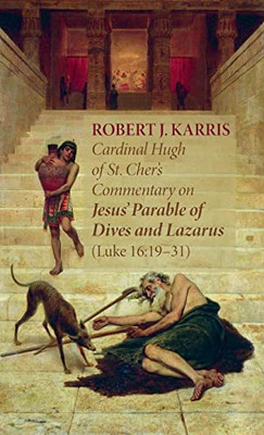 Cardinal Hugh of St. Cher's Commentary on Jesus' Parable of Dives and Lazarus (Luke 16: 19-31)