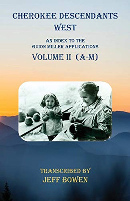 Cherokee Descendants West Volume II (A-M): An Index to the Guion Miller Applications