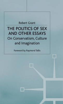 The Politics of Sex and Other Essays: On Conservatism, Culture and Imagination
