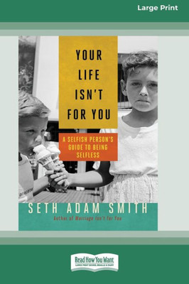 Your Life Isn't for You: A Selfish Person's Guide to Being Selfless [16 Pt Large Print Edition] Large Print