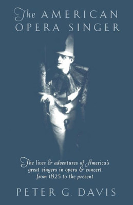 The American Opera Singer: The Lives & Adventures of America's Great Singers in Opera & Concert from 1825 to the Present
