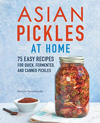 Asian Pickles at Home: 75 Easy Recipes for Quick, Fermented, and Canned Pickles