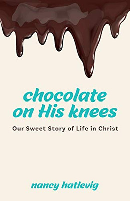 Chocolate on His Knees: Our Sweet Story of Life in Christ