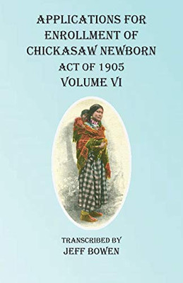 Applications For Enrollment of Chickasaw Newborn Act of 1905 Volume VI