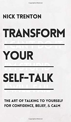 Transform Your Self-Talk: The Art of Talking to Yourself for Confidence, Belief, and Calm: The Art of Talking to Yourself for Confidence, Belief, and Calm