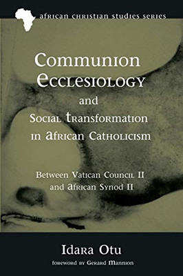 Communion Ecclesiology and Social Transformation in African Catholicism: Between Vatican Council II and African Synod II (African Christian Studies Series)