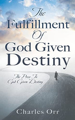 The Fulfillment Of God Given Destiny: The Press To God Given Destiny