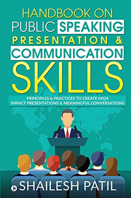 Handbook on Public Speaking, Presentation & Communication Skills: Principles & Practices to create high impact presentations & meaningful conversations