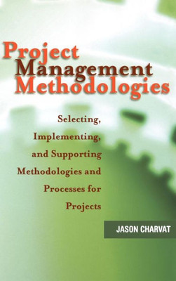 Project Management Methodologies: Selecting, Implementing, and Supporting Methodologies and Processes for Projects